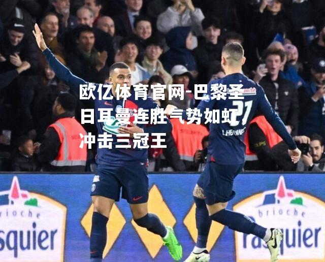 巴黎圣日耳曼连胜气势如虹，冲击三冠王
