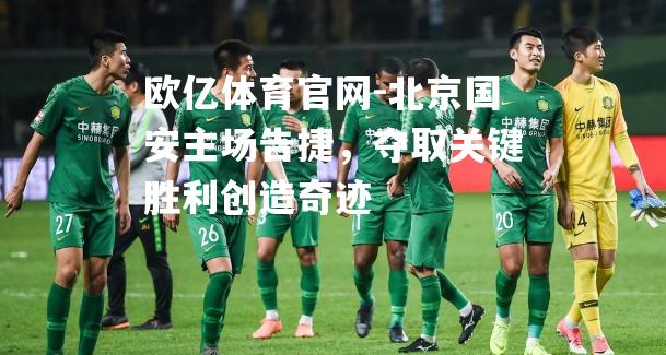 北京国安主场告捷，夺取关键胜利创造奇迹