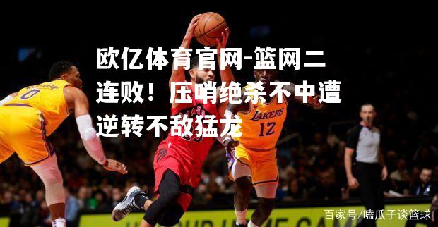 篮网二连败！压哨绝杀不中遭逆转不敌猛龙