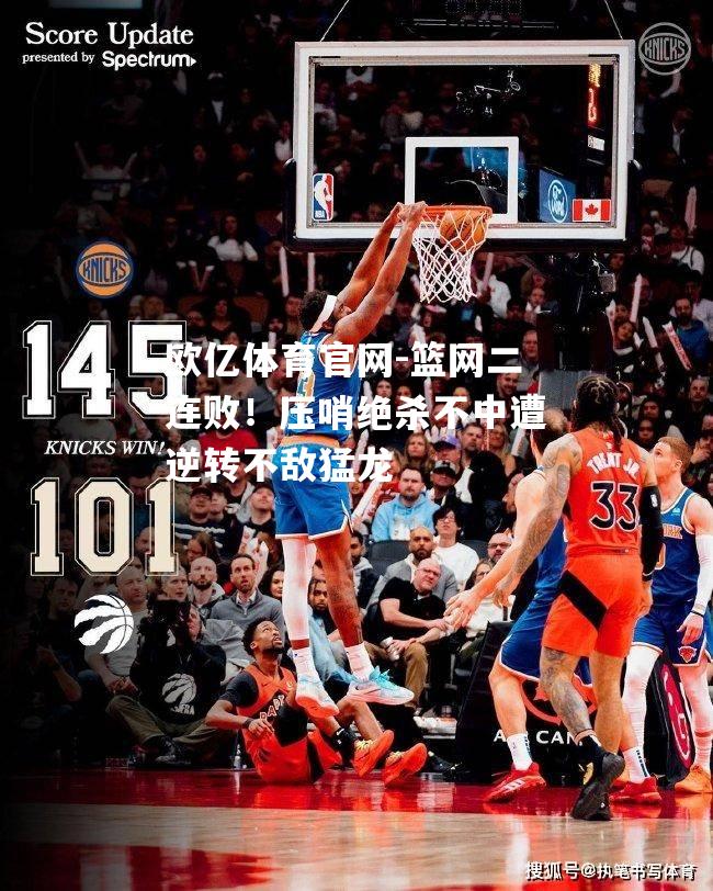 篮网二连败！压哨绝杀不中遭逆转不敌猛龙