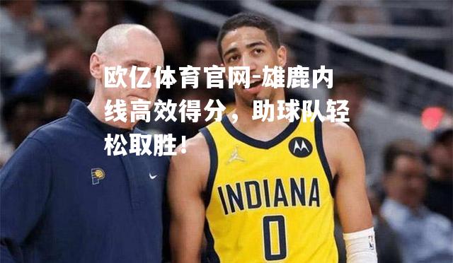 雄鹿内线高效得分，助球队轻松取胜！