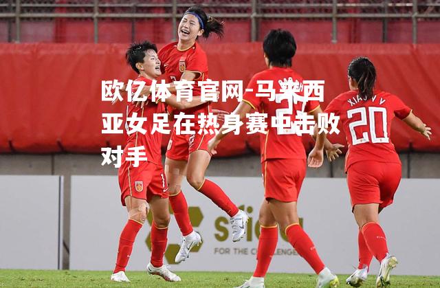 马来西亚女足在热身赛中击败对手
