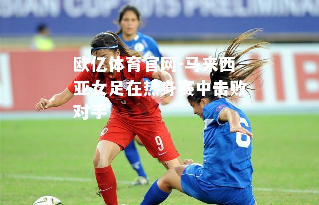 马来西亚女足在热身赛中击败对手