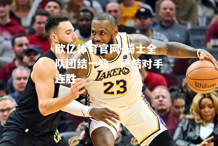骑士全队团结一致，终结对手连胜