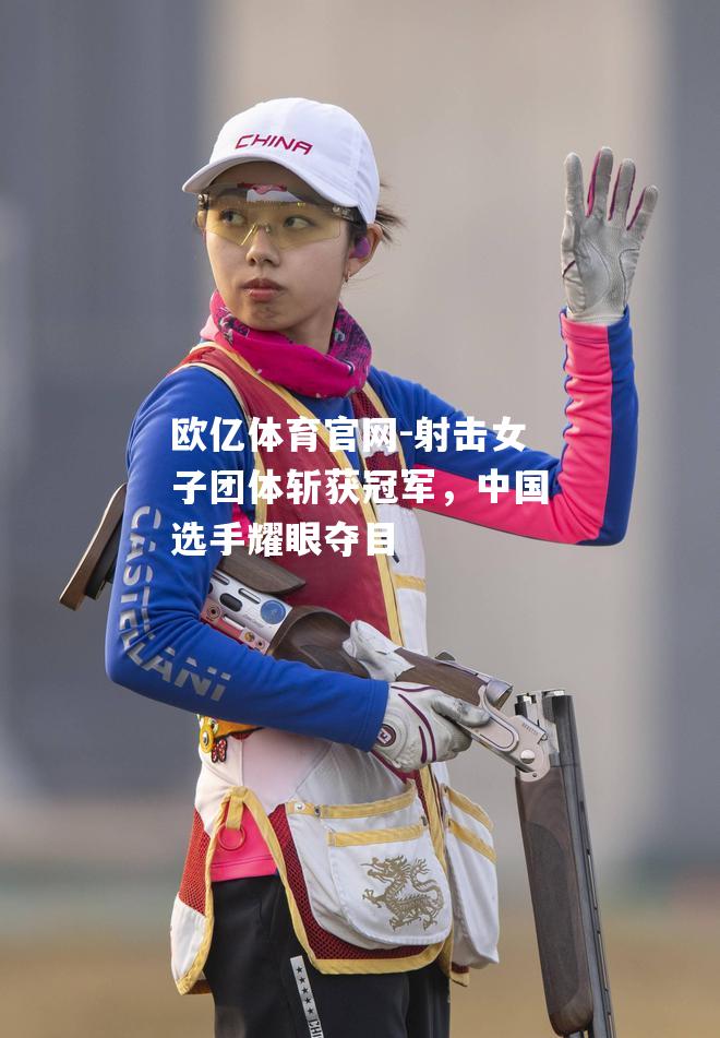 射击女子团体斩获冠军，中国选手耀眼夺目