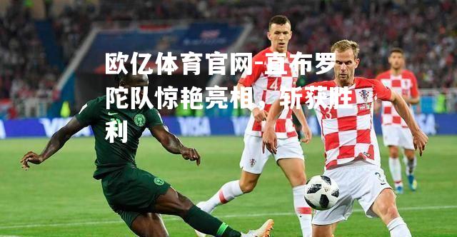 直布罗陀队惊艳亮相，斩获胜利