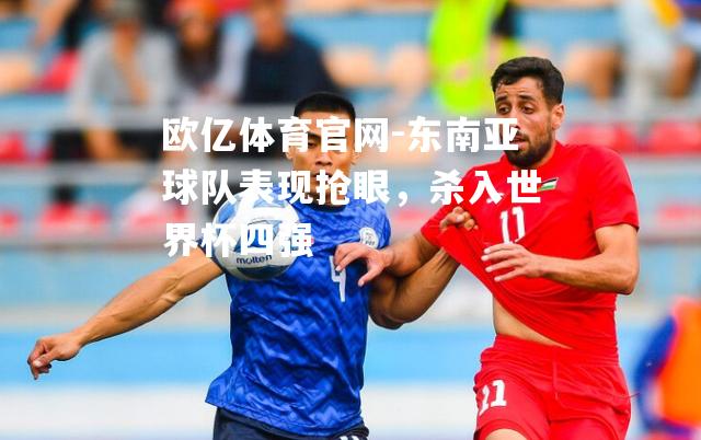 东南亚球队表现抢眼，杀入世界杯四强
