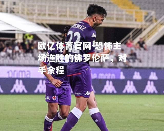 恐怖主场连胜的佛罗伦萨，对手余程
