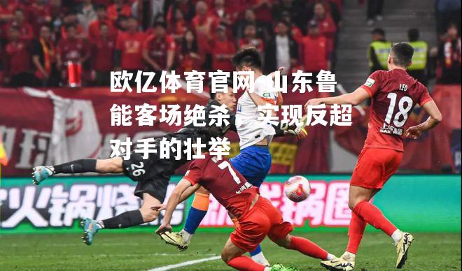 山东鲁能客场绝杀，实现反超对手的壮举