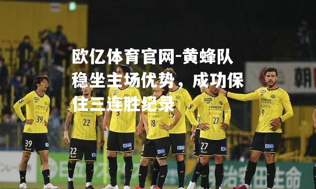 黄蜂队稳坐主场优势，成功保住三连胜纪录