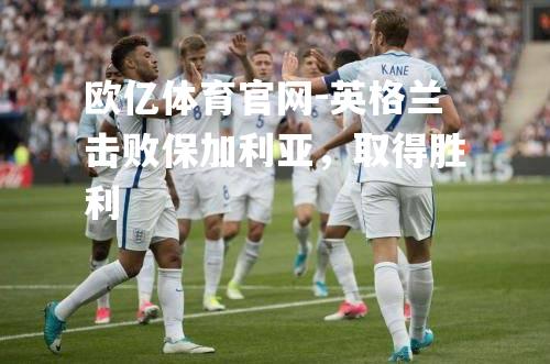 英格兰击败保加利亚，取得胜利