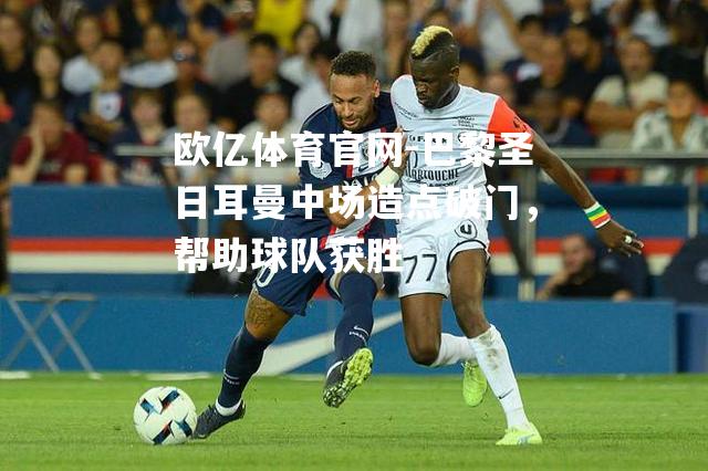 巴黎圣日耳曼中场造点破门，帮助球队获胜