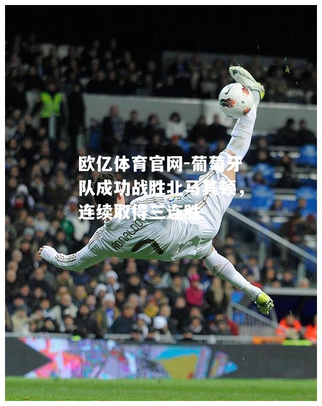 葡萄牙队成功战胜北马其顿，连续取得三连胜