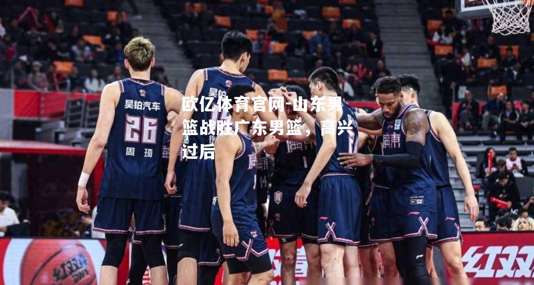 山东男篮战胜广东男篮，高兴过后