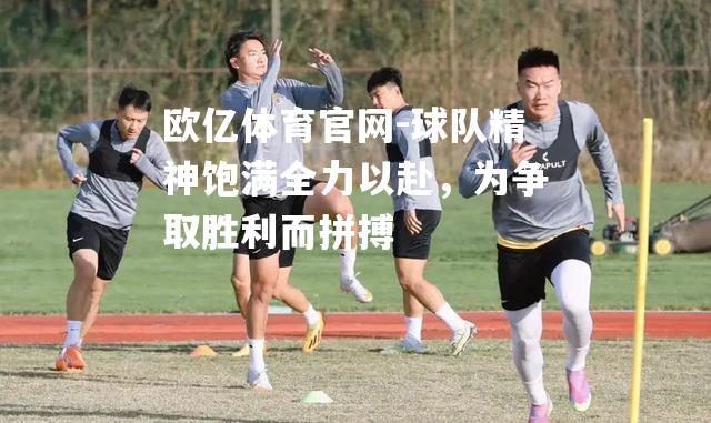 球队精神饱满全力以赴，为争取胜利而拼搏