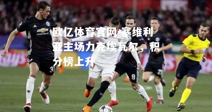 塞维利亚主场力克埃瓦尔，积分榜上升