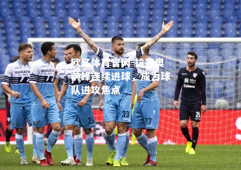 拉齐奥前锋连续进球，成为球队进攻焦点