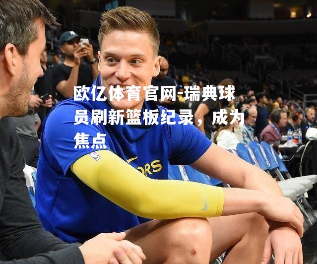 瑞典球员刷新篮板纪录，成为焦点