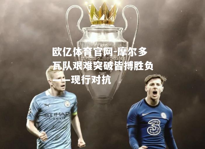 摩尔多瓦队艰难突破皆搏胜负——现行对抗