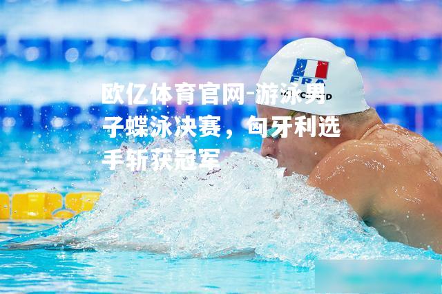 游泳男子蝶泳决赛，匈牙利选手斩获冠军