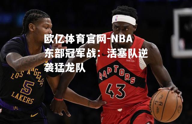 NBA东部冠军战：活塞队逆袭猛龙队