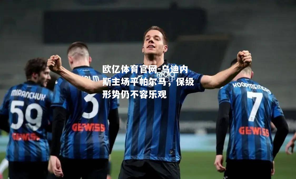 乌迪内斯主场平帕尔马，保级形势仍不容乐观