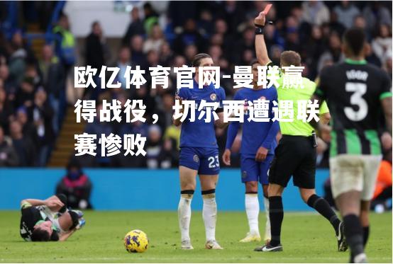 曼联赢得战役，切尔西遭遇联赛惨败
