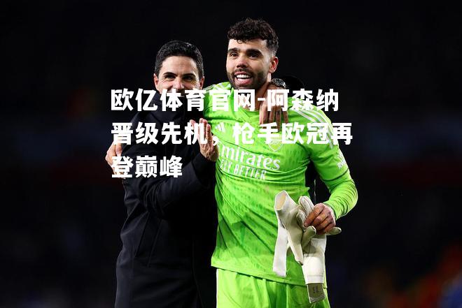 阿森纳晋级先机，枪手欧冠再登巅峰