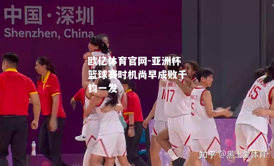 亚洲杯篮球赛时机尚早成败千钧一发