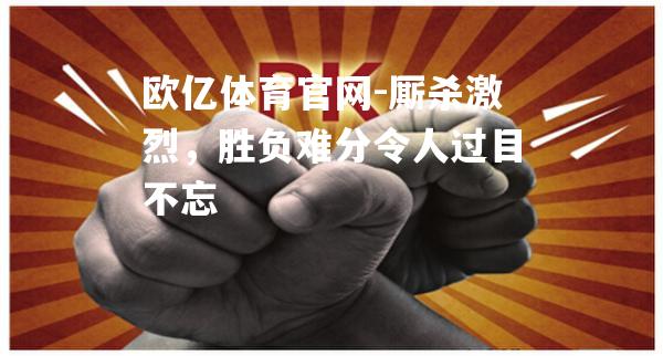 厮杀激烈，胜负难分令人过目不忘