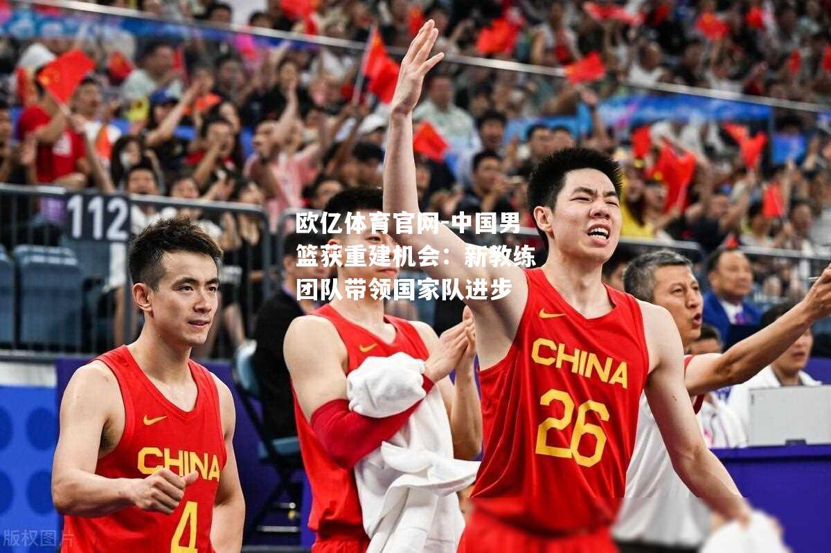 中国男篮获重建机会：新教练团队带领国家队进步