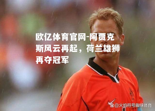 阿贾克斯风云再起，荷兰雄狮再夺冠军
