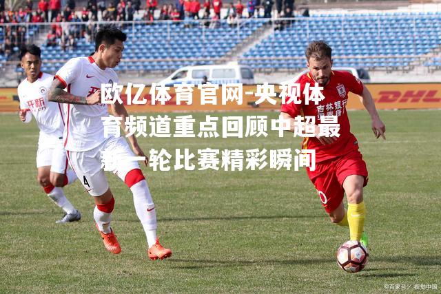 央视体育频道重点回顾中超最新一轮比赛精彩瞬间