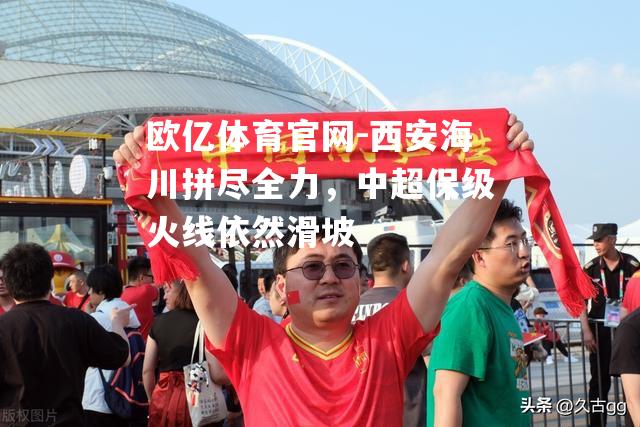 西安海川拼尽全力，中超保级火线依然滑坡