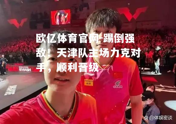 踢倒强敌！天津队主场力克对手，顺利晋级