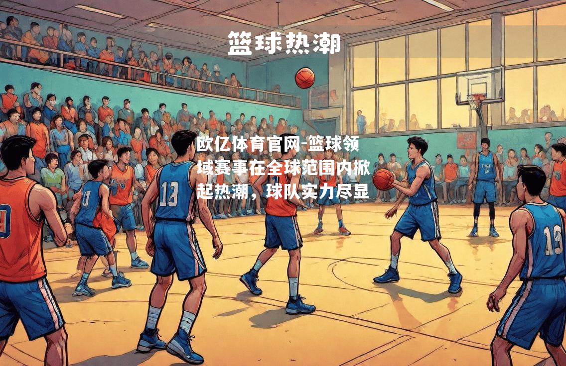 篮球领域赛事在全球范围内掀起热潮，球队实力尽显