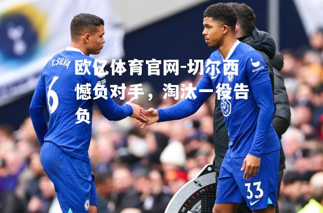 切尔西憾负对手，淘汰一役告负