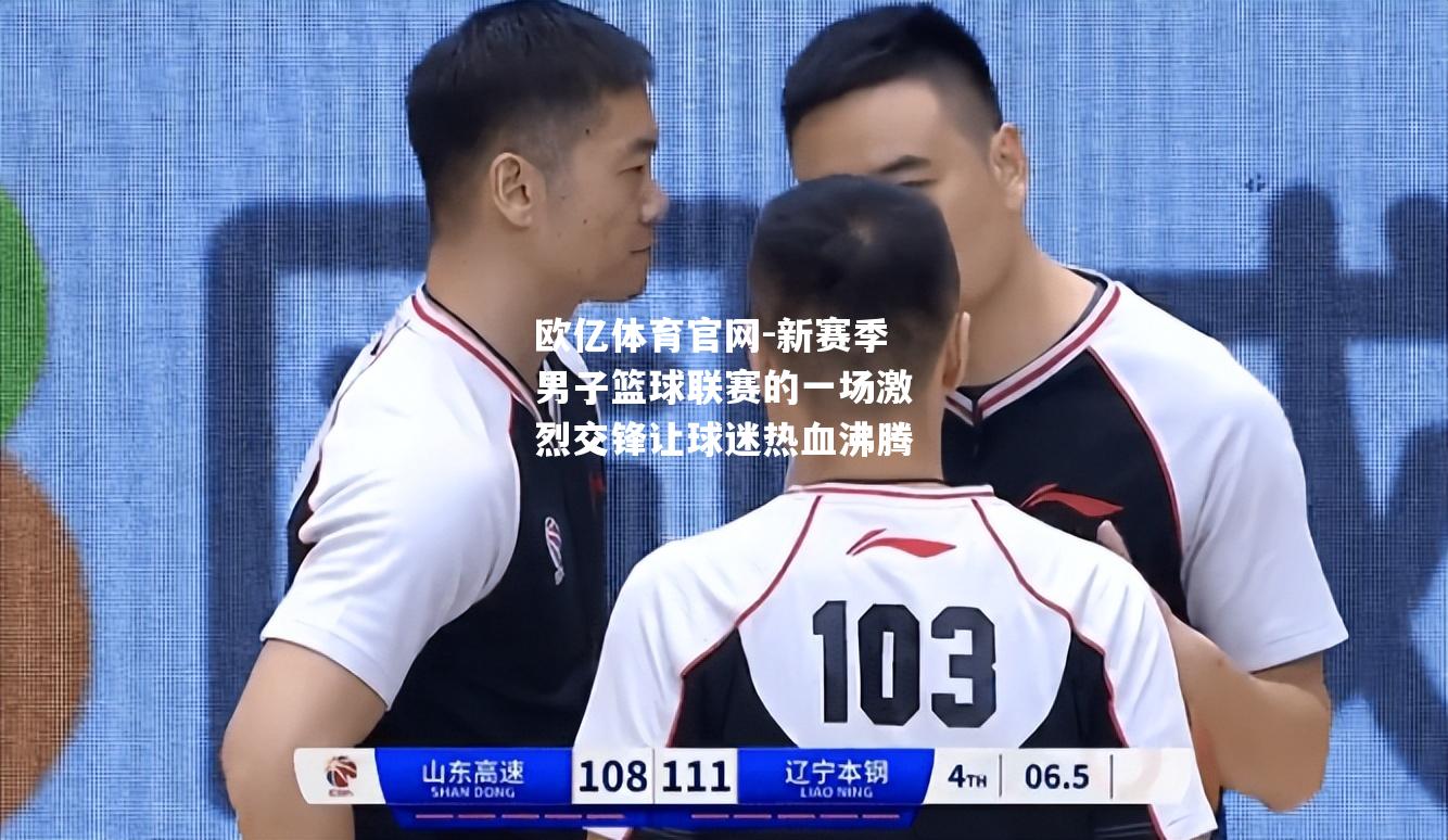 新赛季男子篮球联赛的一场激烈交锋让球迷热血沸腾