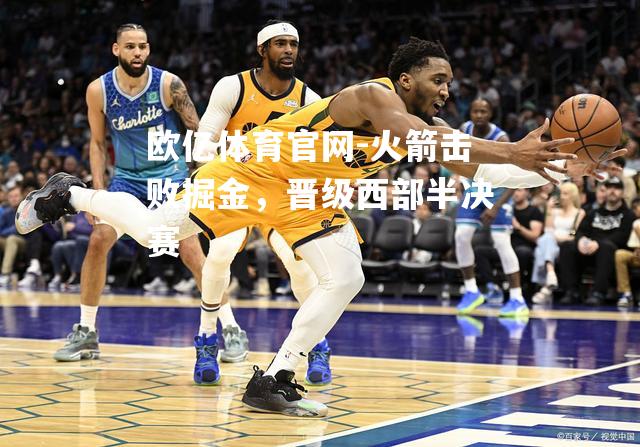 火箭击败掘金，晋级西部半决赛