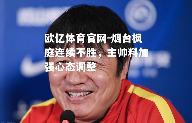 烟台枫庭连续不胜，主帅料加强心态调整