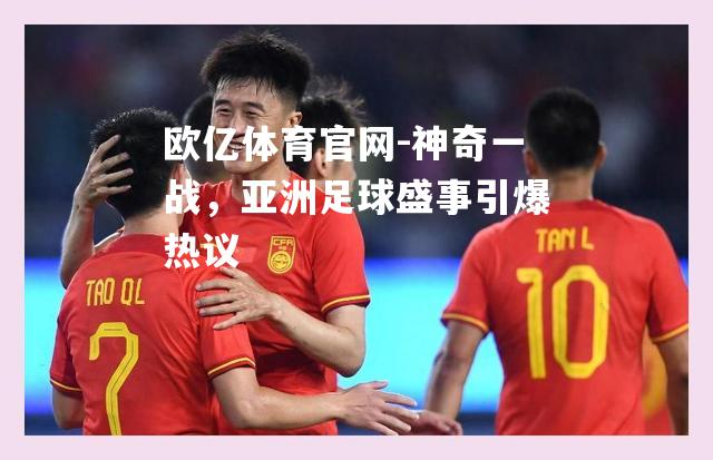 神奇一战，亚洲足球盛事引爆热议