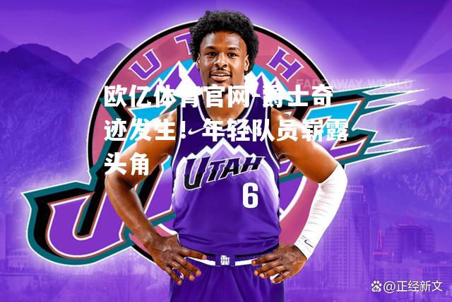 爵士奇迹发生！年轻队员崭露头角