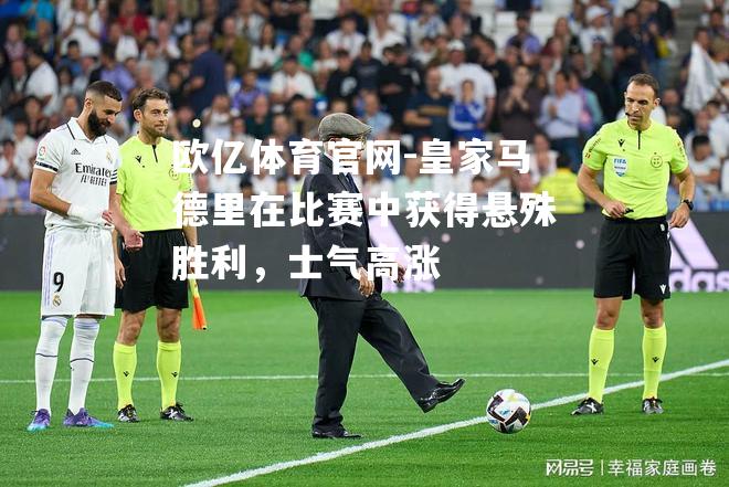 皇家马德里在比赛中获得悬殊胜利，士气高涨