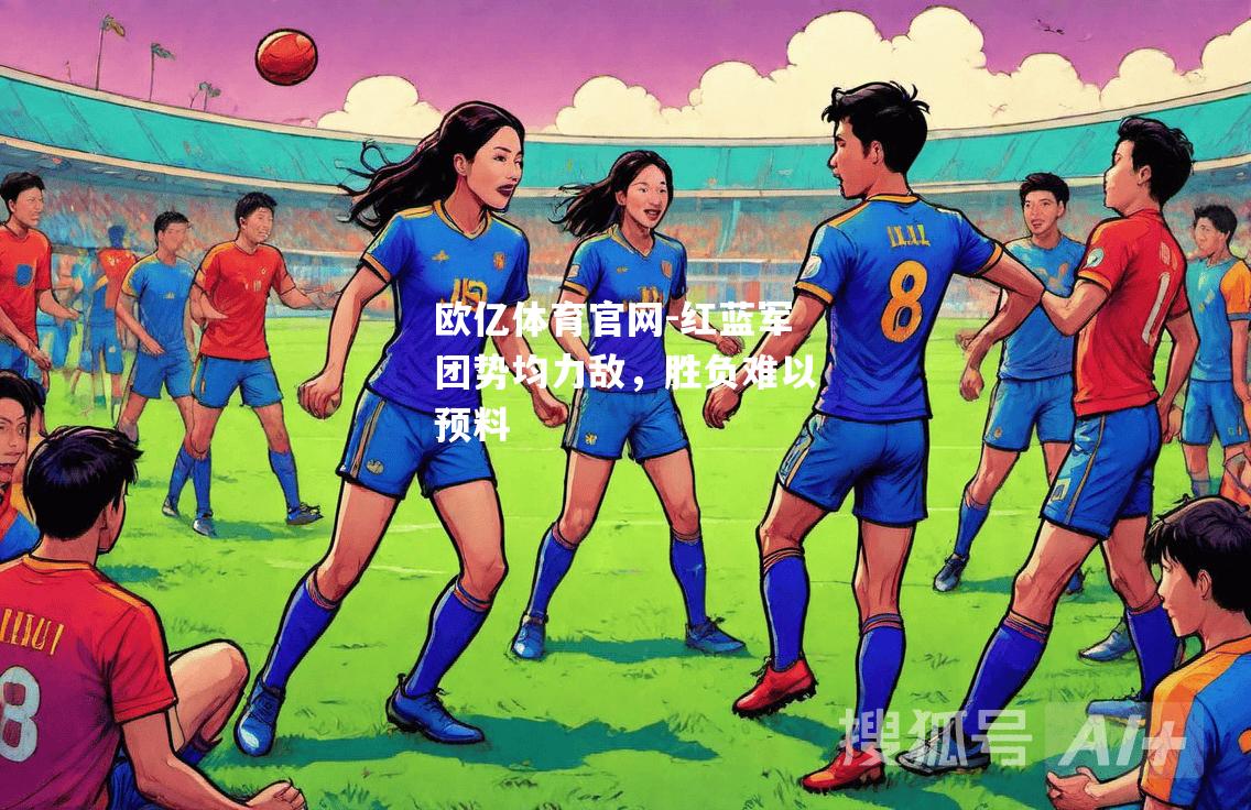 红蓝军团势均力敌，胜负难以预料