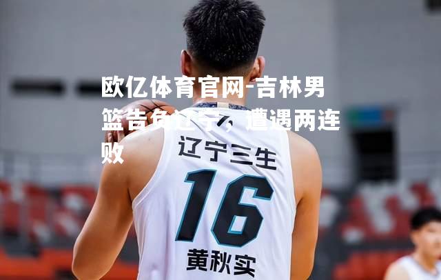 吉林男篮告负辽宁，遭遇两连败
