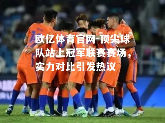 顶尖球队站上冠军联赛赛场，实力对比引发热议