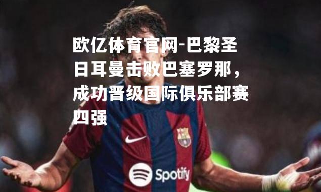 巴黎圣日耳曼击败巴塞罗那，成功晋级国际俱乐部赛四强