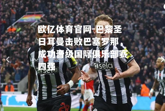 巴黎圣日耳曼击败巴塞罗那，成功晋级国际俱乐部赛四强