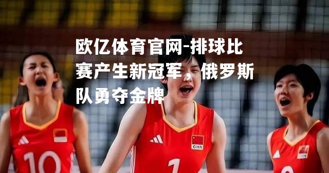 排球比赛产生新冠军，俄罗斯队勇夺金牌