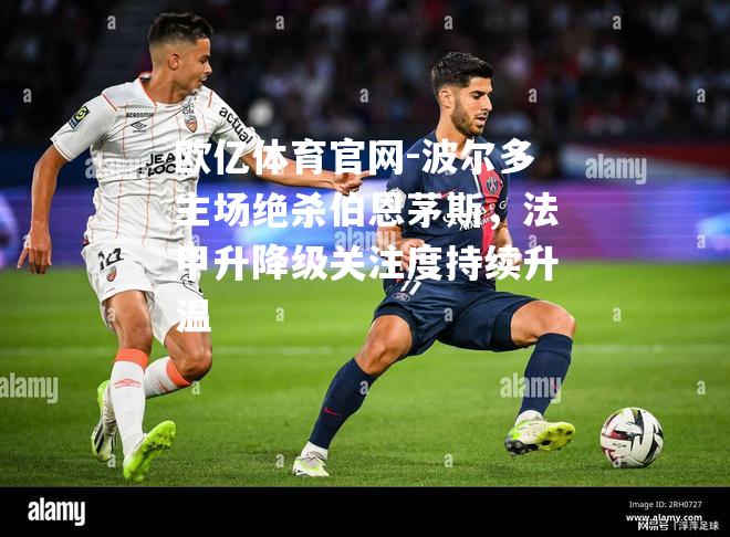 波尔多主场绝杀伯恩茅斯，法甲升降级关注度持续升温